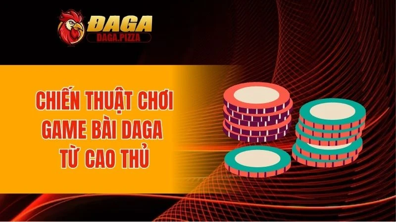 Chiến thuật chơi game bài DAGA từ cao thủ